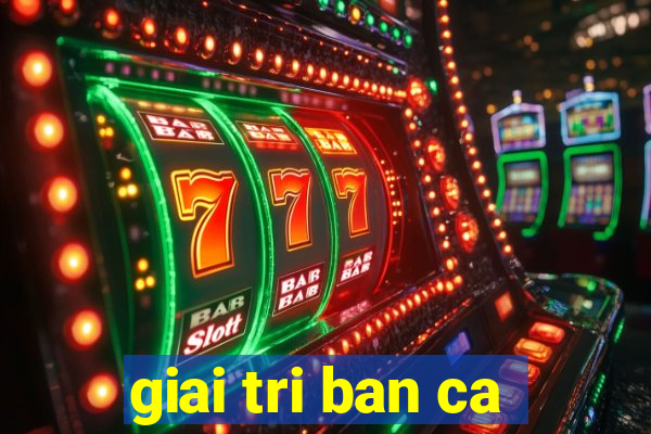 giai tri ban ca