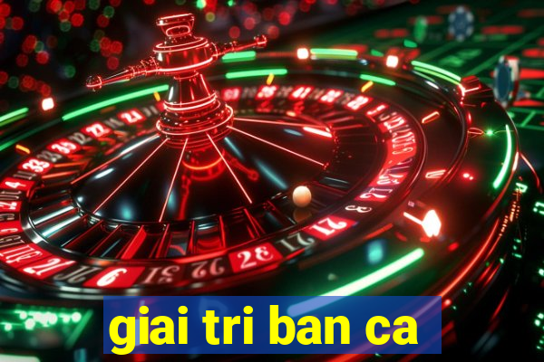 giai tri ban ca