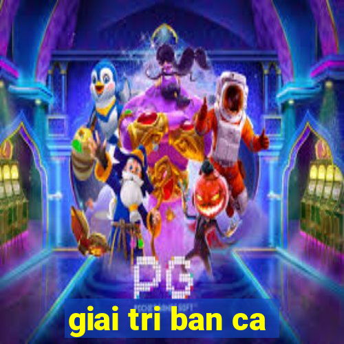 giai tri ban ca