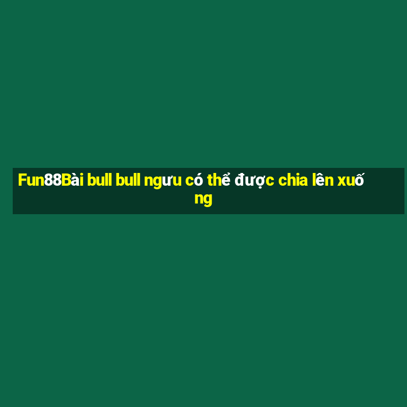 Fun88Bài bull bull ngưu có thể được chia lên xuống