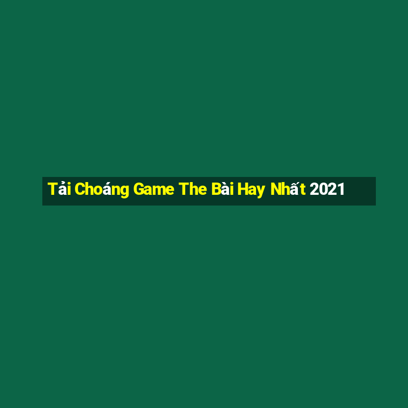 Tải Choáng Game The Bài Hay Nhất 2021