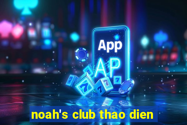 noah's club thao dien