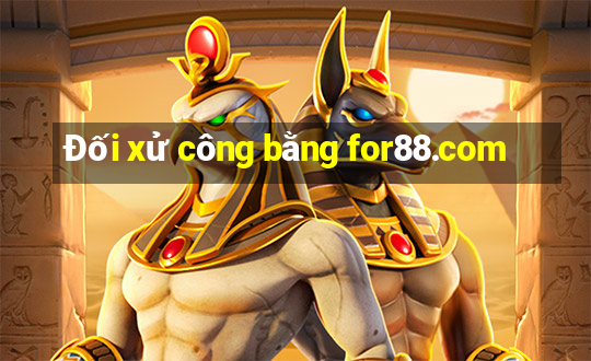 Đối xử công bằng for88.com