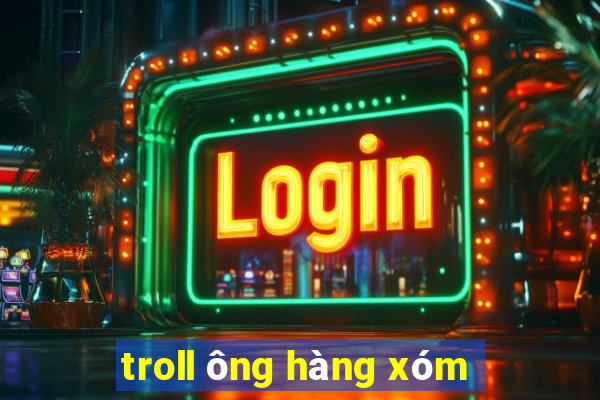 troll ông hàng xóm