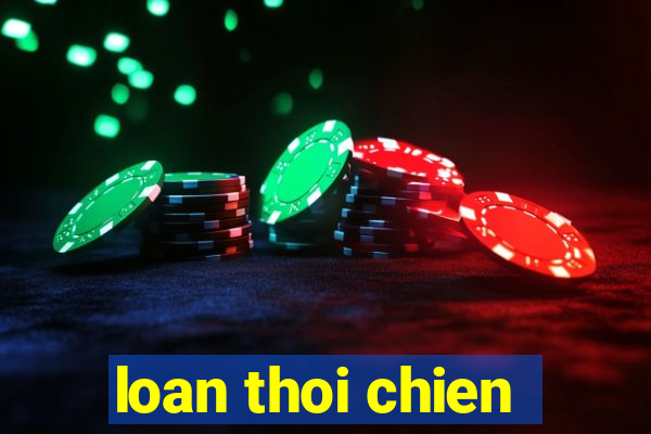 loan thoi chien