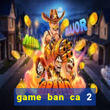 game ban ca 2 nguoi cung choi