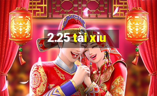 2.25 tài xỉu