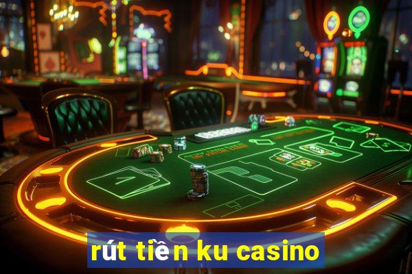 rút tiền ku casino