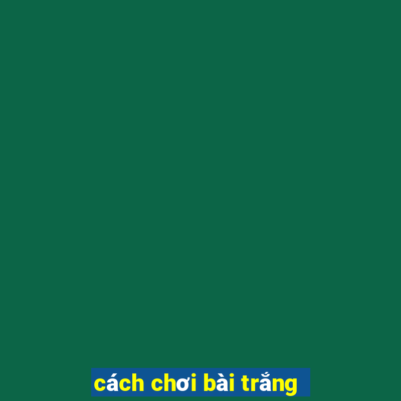 cách chơi bài trắng