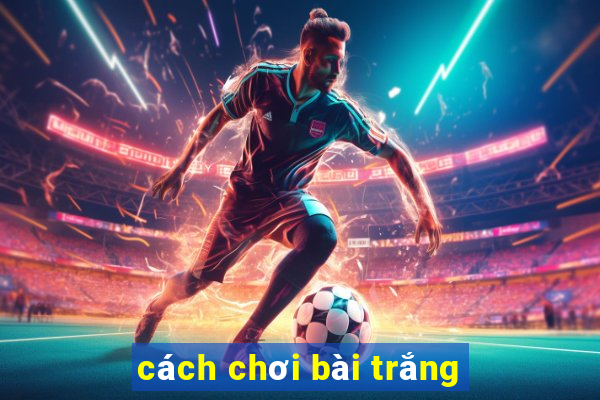 cách chơi bài trắng