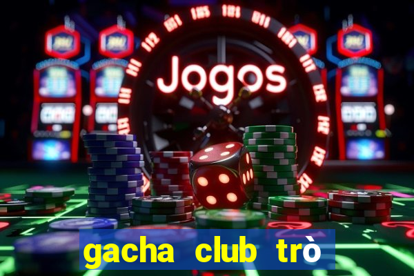 gacha club trò chơi điện tử