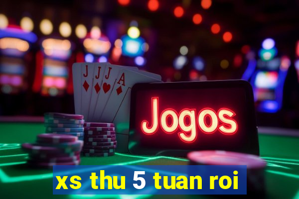 xs thu 5 tuan roi