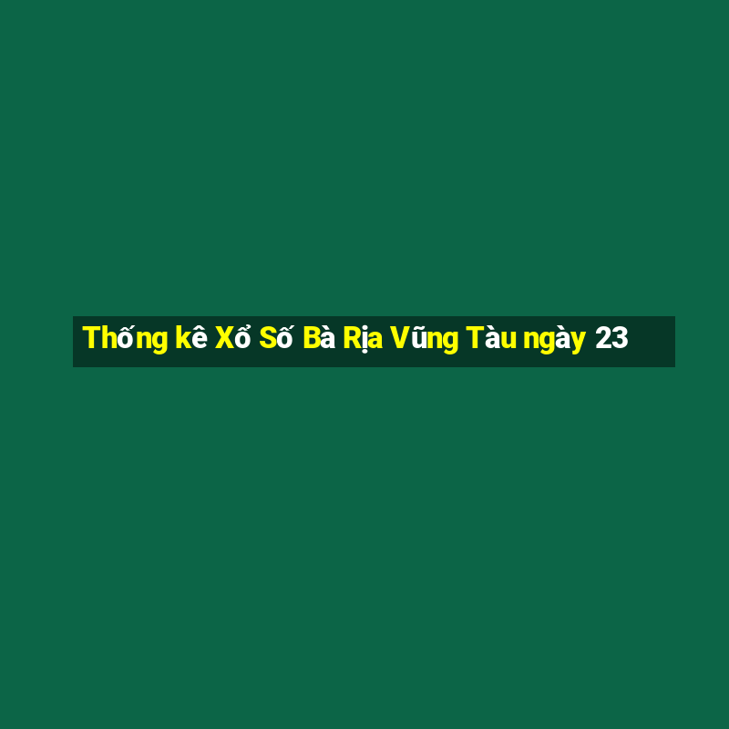 Thống kê Xổ Số Bà Rịa Vũng Tàu ngày 23