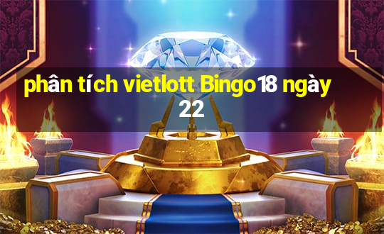 phân tích vietlott Bingo18 ngày 22