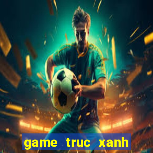 game truc xanh truc tuyen