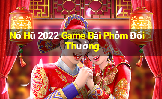 Nổ Hũ 2022 Game Bài Phỏm Đổi Thưởng