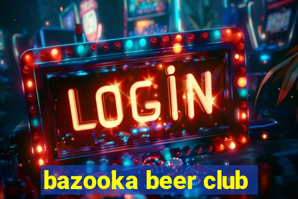 bazooka beer club