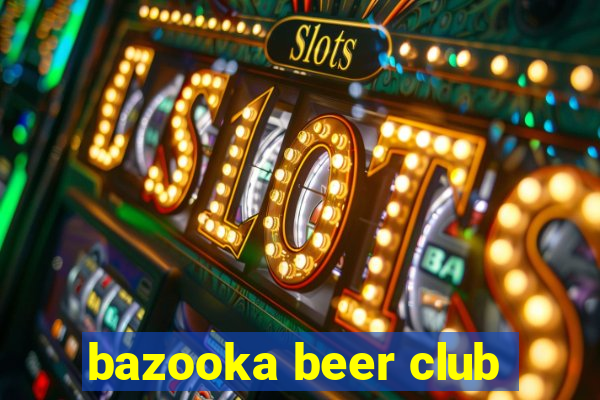 bazooka beer club