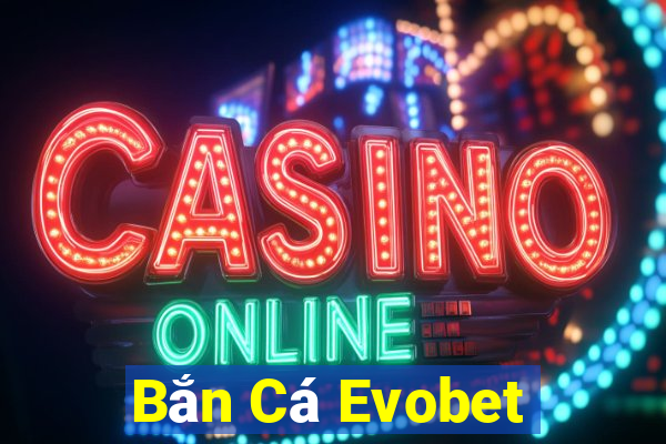 Bắn Cá Evobet