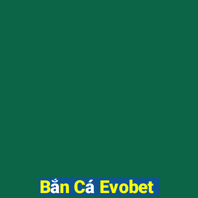 Bắn Cá Evobet