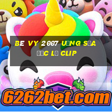 bé vy 2007 uống sữa đặc lộ clip