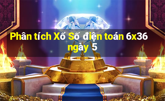 Phân tích Xổ Số điện toán 6x36 ngày 5