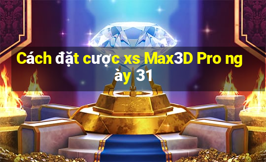 Cách đặt cược xs Max3D Pro ngày 31