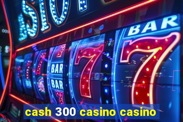 cash 300 casino casino