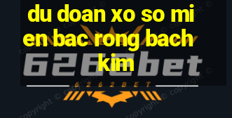 du doan xo so mien bac rong bach kim