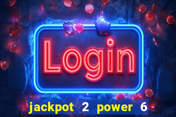 jackpot 2 power 6 55 là gì