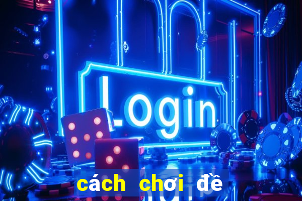 cách chơi đề miền nam