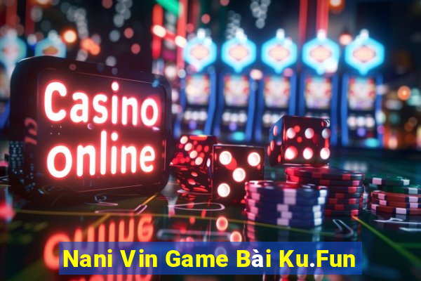 Nani Vin Game Bài Ku.Fun