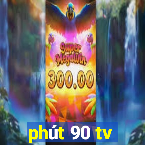 phút 90 tv