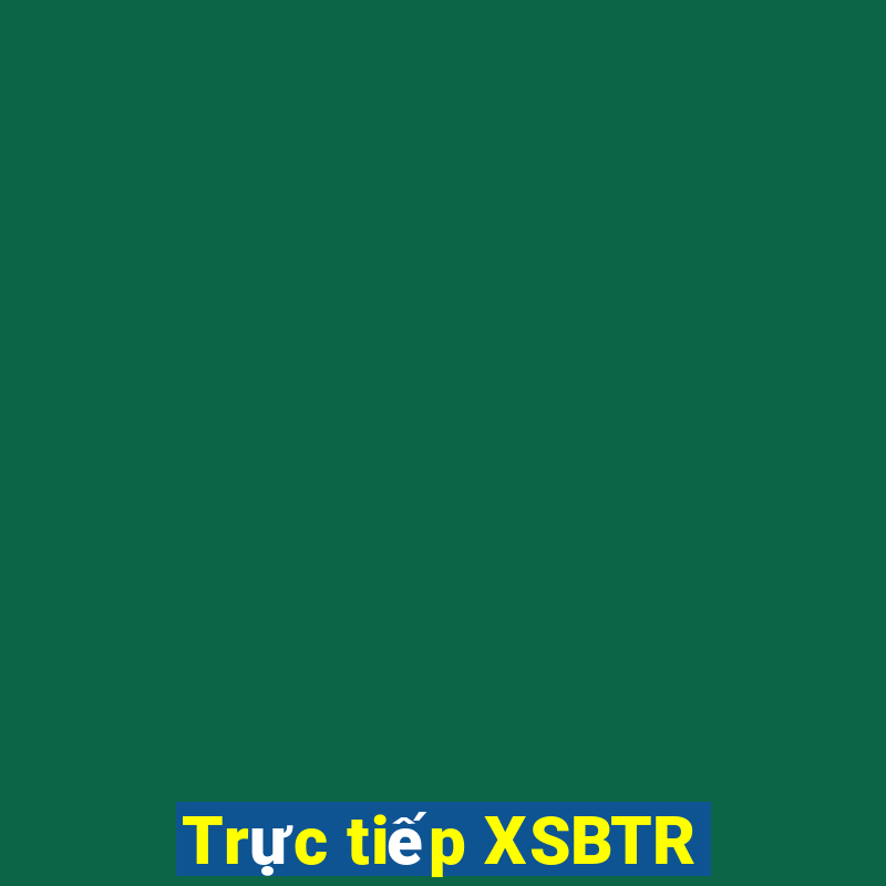 Trực tiếp XSBTR