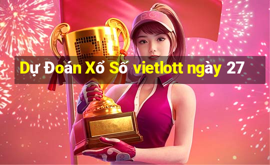 Dự Đoán Xổ Số vietlott ngày 27