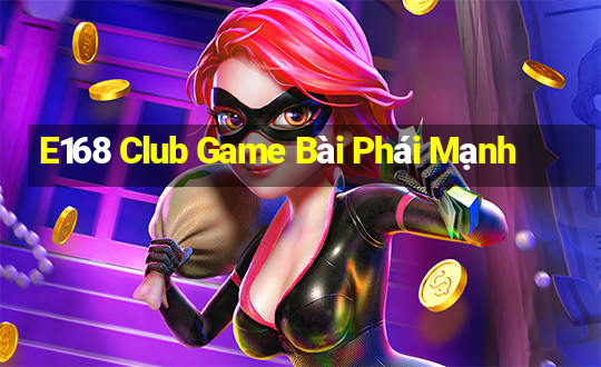 E168 Club Game Bài Phái Mạnh