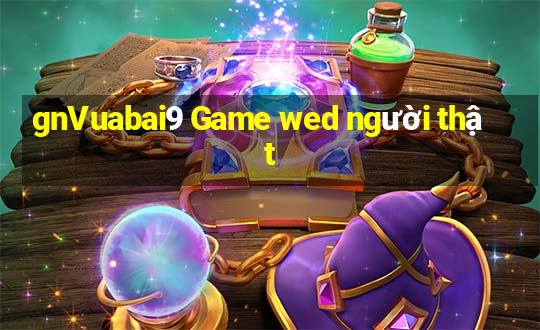 gnVuabai9 Game wed người thật