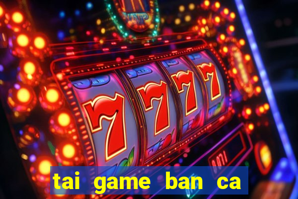 tai game ban ca doi tien that