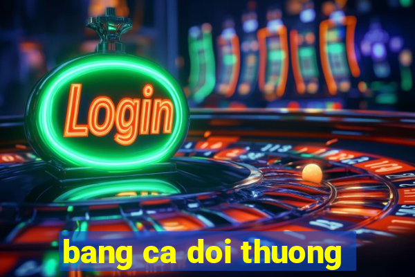 bang ca doi thuong