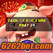 Cách đặt cược XSMB ngày 20