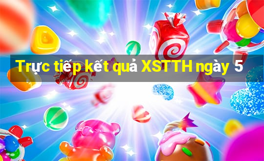 Trực tiếp kết quả XSTTH ngày 5