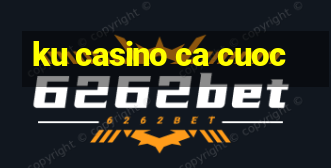 ku casino ca cuoc