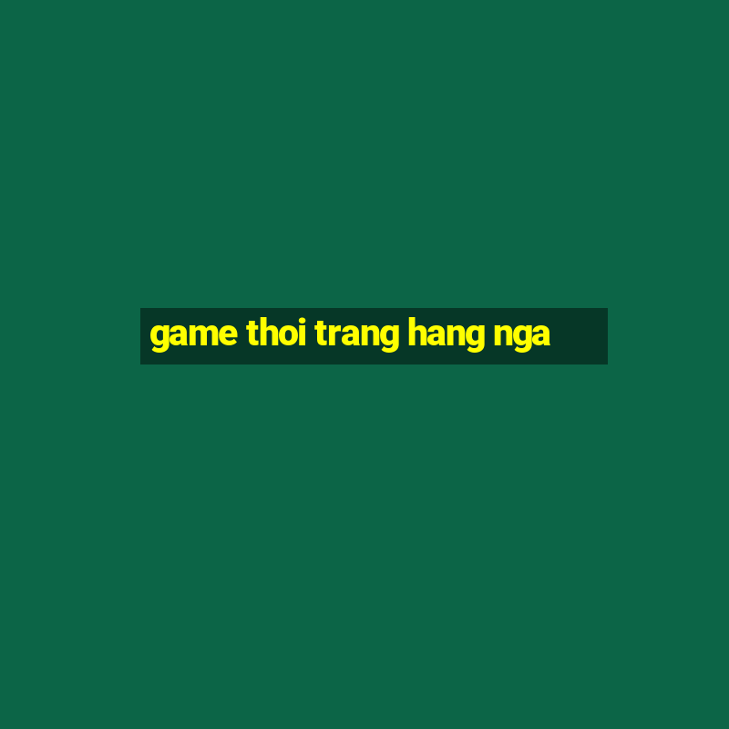 game thoi trang hang nga