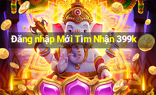 Đăng nhập Mới Tìm Nhận 399k