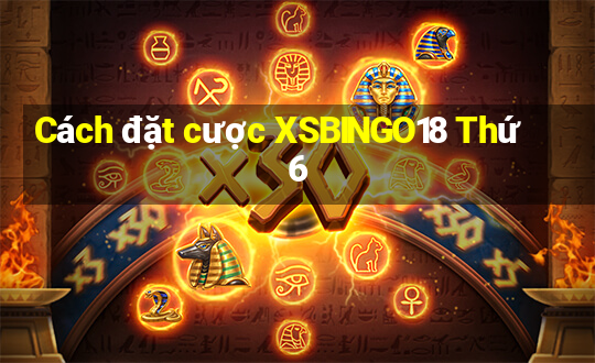 Cách đặt cược XSBINGO18 Thứ 6