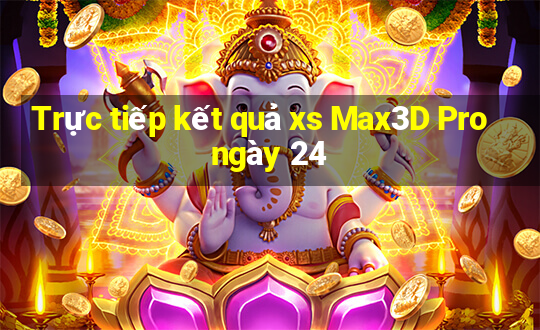 Trực tiếp kết quả xs Max3D Pro ngày 24