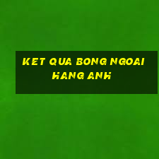 ket qua bong ngoai hang anh