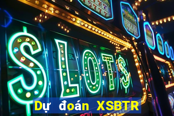 Dự đoán XSBTR Thứ 7