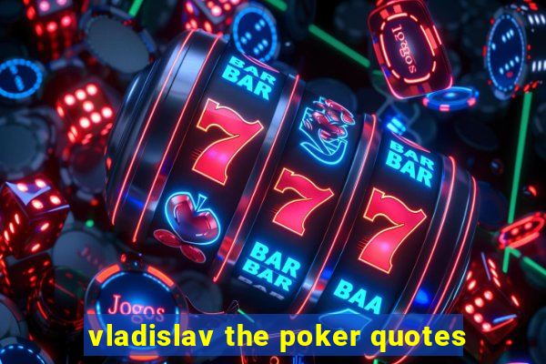 vladislav the poker quotes