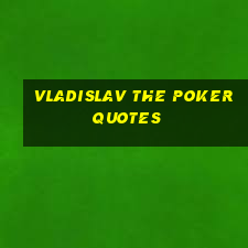 vladislav the poker quotes